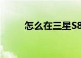  怎么在三星S8中实行切换手写输入