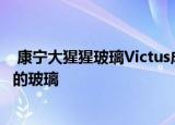  康宁大猩猩玻璃Victus成为用于智能手机的更坚固更耐刮擦的玻璃