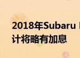 2018年Subaru Legacy的定价已经公布 预计将略有加息 