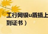 工行网银u盾插上找不到证书（工行u盾找不到证书）