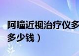 阿瞳近视治疗仪多少钱（阿瞳视力训练恢复仪多少钱）