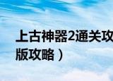 上古神器2通关攻略加图文（上古神器2完美版攻略）