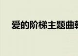 爱的阶梯主题曲韩国（爱的阶梯主题曲）