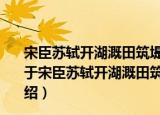 宋臣苏轼开湖溉田筑堤潴水杭民利之为政者不当如是乎（关于宋臣苏轼开湖溉田筑堤潴水杭民利之为政者不当如是乎介绍）