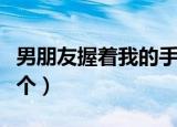 男朋友握着我的手帮他（男朋友叫我握着他那个）