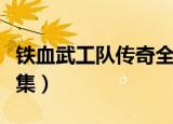 铁血武工队传奇全集观看（铁血武工队传奇全集）
