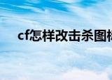 cf怎样改击杀图标（cf杀人图标怎么改）