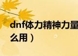 dnf体力精神力量都是啥意思（dnf体力有什么用）