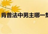 肯普法中男主哪一集被外星人抓（肯普法12）