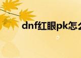 dnf红眼pk怎么平推（dnf红眼pk）
