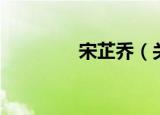 宋芷乔（关于宋芷乔介绍）