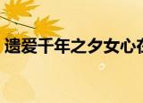 遗爱千年之夕女心在线（遗爱千年之夕女心）