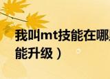 我叫mt技能在哪里升级（我叫mt online技能升级）