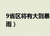 9省区将有大到暴雨 新闻（9省区将有大到暴雨）