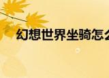 幻想世界坐骑怎么获得（幻想世界坐骑）