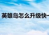 英雄岛怎么升级快一些（英雄岛怎么升级快）