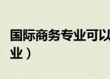 国际商务专业可以从事什么工作（国际商务专业）