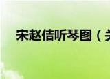 宋赵佶听琴图（关于宋赵佶听琴图介绍）