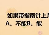  如果带指南针上月球能靠它正确指引方向吗 A、不能B、能