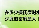 在多少摄氏度时水的密度最大?（水在摄氏多少度时密度最大）