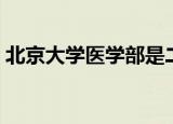 北京大学医学部是二本吗（北大医学部二本）