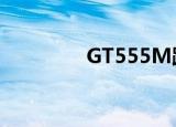 GT555M跑分（gt555m）