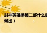封神英雄榜第二部什么时候出来（封神英雄榜第二部什么时候出）