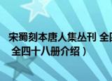 宋蜀刻本唐人集丛刊 全四十八册（关于宋蜀刻本唐人集丛刊 全四十八册介绍）
