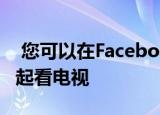  您可以在Facebook Messenger上与朋友一起看电视