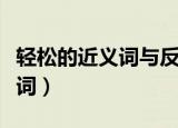 轻松的近义词与反义词（轻松的近义词和反义词）
