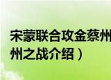 宋蒙联合攻金蔡州之战（关于宋蒙联合攻金蔡州之战介绍）