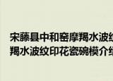 宋藤县中和窑摩羯水波纹印花瓷碗模（关于宋藤县中和窑摩羯水波纹印花瓷碗模介绍）