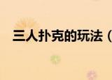 三人扑克的玩法（3人扑克的玩法有哪些）