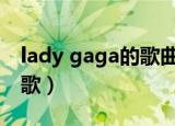 lady gaga的歌曲大全（Lady GaGa 好听的歌）