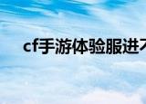 cf手游体验服进不去（cf体验服进不去）