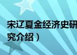 宋辽夏金经济史研究（关于宋辽夏金经济史研究介绍）