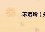 宋远玲（关于宋远玲介绍）