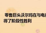  零售巨头沃尔玛在与电商巨头亚马逊的无人机实力比拼中取得了阶段性胜利