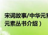 宋词故事/中华元素丛书（关于宋词故事/中华元素丛书介绍）
