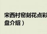 宋西村窑刻花点彩盘（关于宋西村窑刻花点彩盘介绍）
