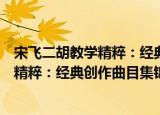 宋飞二胡教学精粹：经典创作曲目集锦（关于宋飞二胡教学精粹：经典创作曲目集锦介绍）