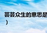 芸芸众生的意思是什么解释（芸芸众生的意思）