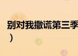 别对我撒谎第三季第二集（别对我撒谎第三季）