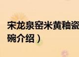 宋龙泉窑米黄釉瓷碗（关于宋龙泉窑米黄釉瓷碗介绍）