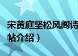 宋黄庭坚松风阁诗帖（关于宋黄庭坚松风阁诗帖介绍）
