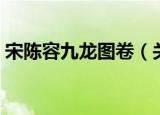 宋陈容九龙图卷（关于宋陈容九龙图卷介绍）