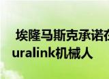  埃隆马斯克承诺在几天内展示一款新型的Neuralink机械人