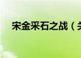 宋金采石之战（关于宋金采石之战介绍）