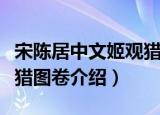 宋陈居中文姬观猎图卷（关于宋陈居中文姬观猎图卷介绍）