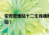 宋青瓷堆贴十二生肖魂瓶（关于宋青瓷堆贴十二生肖魂瓶介绍）